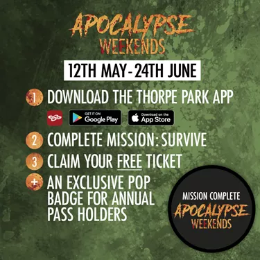Apocalypse Weekends, 12th May to the 24th June. Download the Thorpe Park App, Complete mission : Survive. Claim your free ticket, and get an exclusive pop badge for annual pass holders.